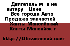 Двигатель м16а на витару › Цена ­ 15 000 - Все города Авто » Продажа запчастей   . Ханты-Мансийский,Ханты-Мансийск г.